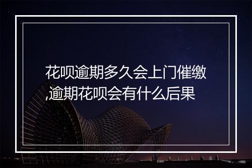 花呗逾期多久会上门催缴,逾期花呗会有什么后果