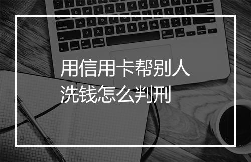 用信用卡帮别人洗钱怎么判刑