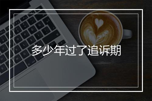 多少年过了追诉期