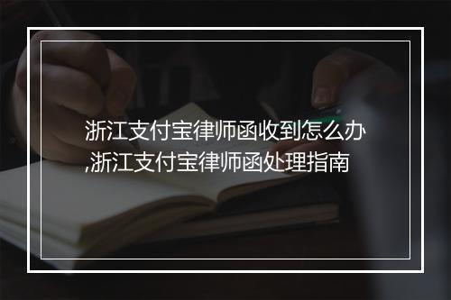 浙江支付宝律师函收到怎么办,浙江支付宝律师函处理指南