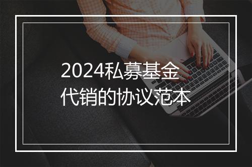 2024私募基金代销的协议范本