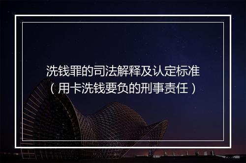 洗钱罪的司法解释及认定标准（用卡洗钱要负的刑事责任）