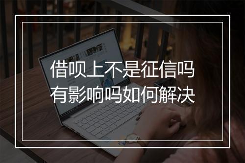 借呗上不是征信吗有影响吗如何解决