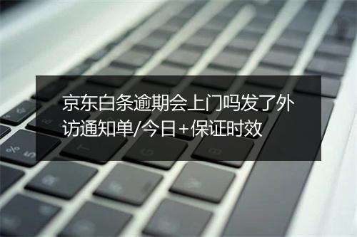 京东白条逾期会上门吗发了外访通知单/今日+保证时效