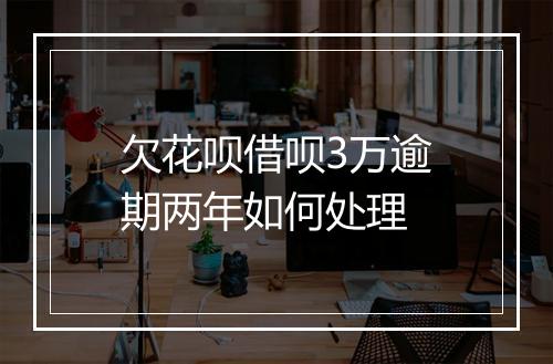 欠花呗借呗3万逾期两年如何处理