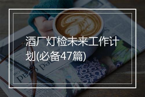 酒厂灯检未来工作计划(必备47篇)