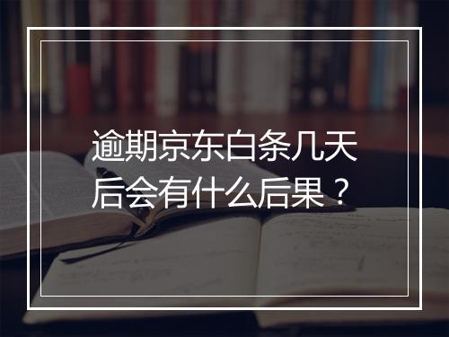 逾期京东白条几天后会有什么后果？