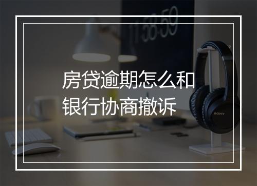 房贷逾期怎么和银行协商撤诉
