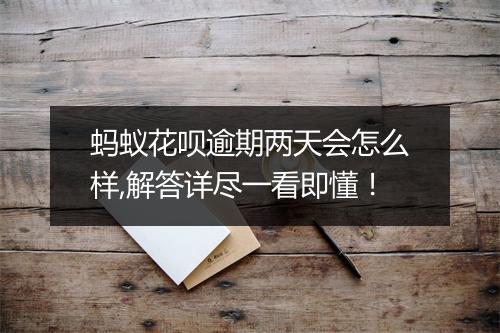 蚂蚁花呗逾期两天会怎么样,解答详尽一看即懂！