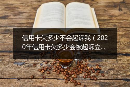 信用卡欠多少不会起诉我（2020年信用卡欠多少会被起诉立案）