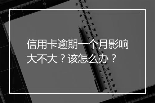 信用卡逾期一个月影响大不大？该怎么办？