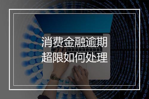 消费金融逾期超限如何处理