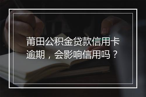 莆田公积金贷款信用卡逾期，会影响信用吗？