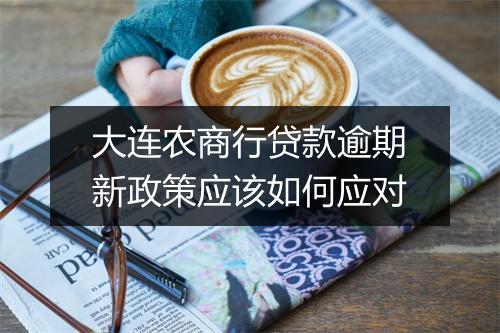 大连农商行贷款逾期新政策应该如何应对