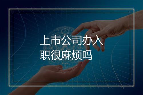 上市公司办入职很麻烦吗