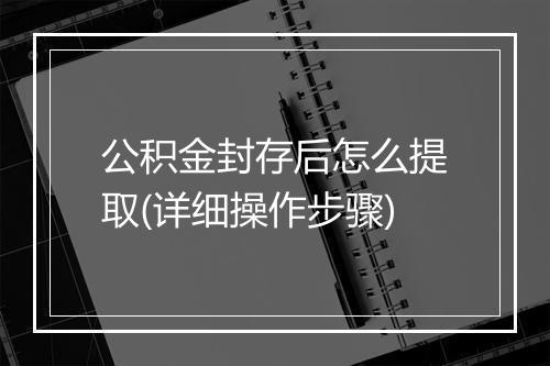 公积金封存后怎么提取(详细操作步骤)