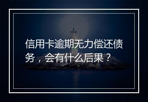 信用卡逾期无力偿还债务，会有什么后果？