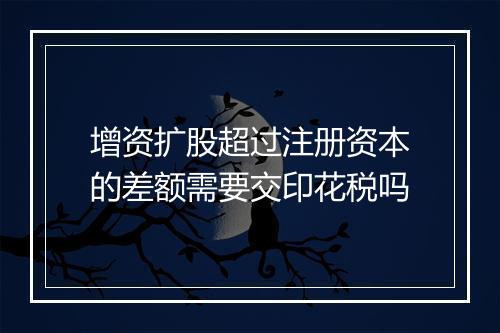 增资扩股超过注册资本的差额需要交印花税吗