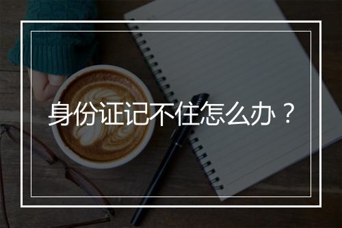 身份证记不住怎么办？