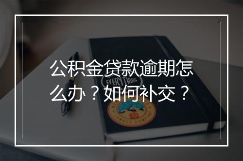 公积金贷款逾期怎么办？如何补交？