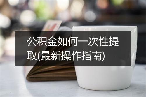 公积金如何一次性提取(最新操作指南)