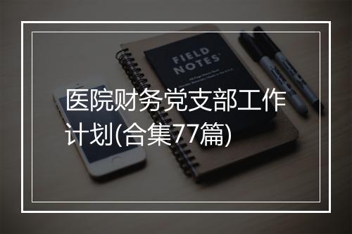 医院财务党支部工作计划(合集77篇)