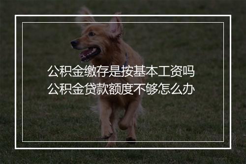 公积金缴存是按基本工资吗 公积金贷款额度不够怎么办