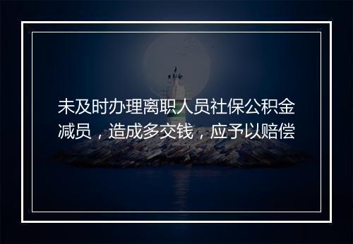 未及时办理离职人员社保公积金减员，造成多交钱，应予以赔偿