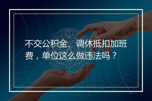 不交公积金、调休抵扣加班费，单位这么做违法吗？