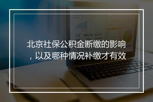 北京社保公积金断缴的影响，以及哪种情况补缴才有效