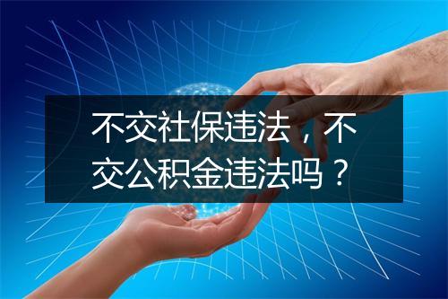 不交社保违法，不交公积金违法吗？