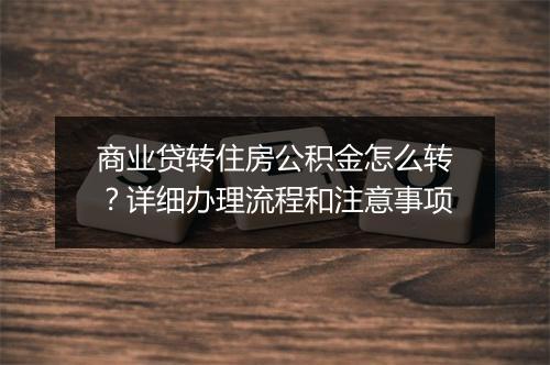 商业贷转住房公积金怎么转？详细办理流程和注意事项