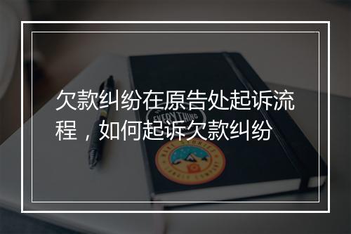 欠款纠纷在原告处起诉流程，如何起诉欠款纠纷
