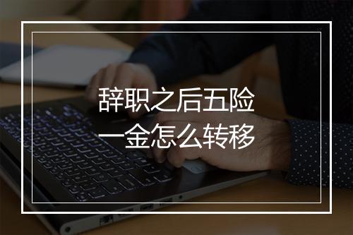 辞职之后五险一金怎么转移