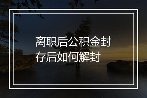 离职后公积金封存后如何解封