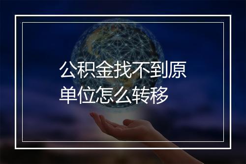 公积金找不到原单位怎么转移