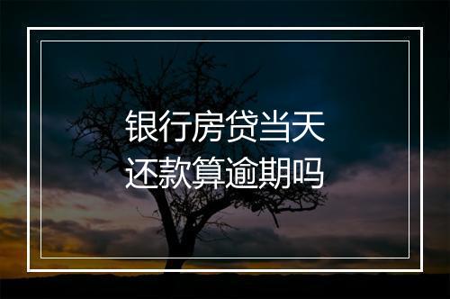 银行房贷当天还款算逾期吗