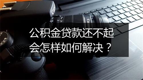 公积金贷款还不起会怎样如何解决？