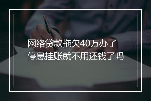 网络贷款拖欠40万办了停息挂账就不用还钱了吗