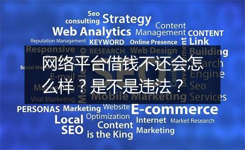 网络平台借钱不还会怎么样？是不是违法？