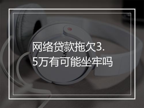 网络贷款拖欠3.5万有可能坐牢吗