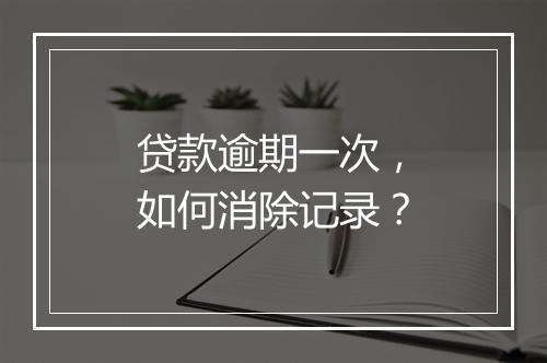 贷款逾期一次，如何消除记录？