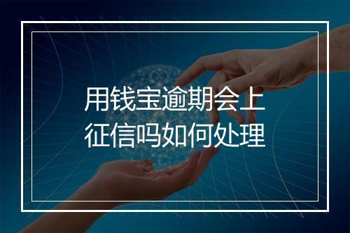 用钱宝逾期会上征信吗如何处理