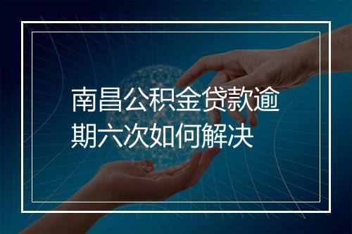 南昌公积金贷款逾期六次如何解决