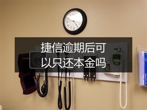 捷信逾期后可以只还本金吗