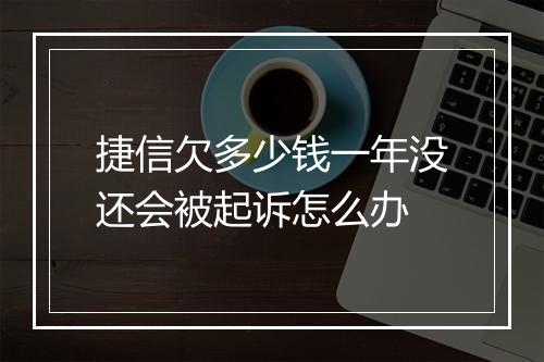 捷信欠多少钱一年没还会被起诉怎么办
