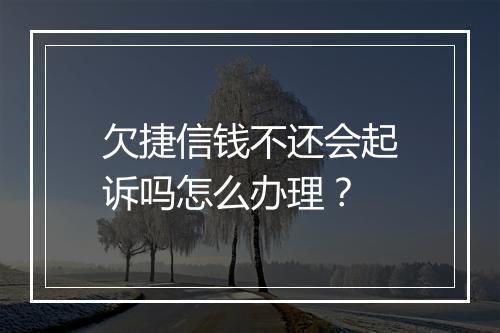 欠捷信钱不还会起诉吗怎么办理？