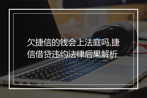 欠捷信的钱会上法庭吗,捷信借贷违约法律后果解析