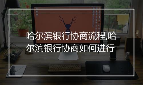 哈尔滨银行协商流程,哈尔滨银行协商如何进行