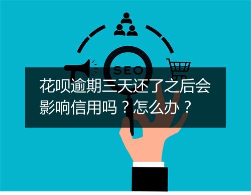 花呗逾期三天还了之后会影响信用吗？怎么办？